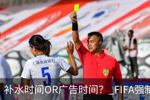 补水时间OR广告时间？ FIFA强制设置补水时间遭多方质疑